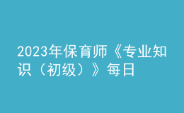 2023年保育師《專業(yè)知識（初級）》每日一練試題02月12日