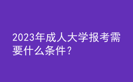2023年成人大學(xué)報(bào)考需要什么條件？