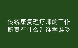 傳統(tǒng)康復(fù)理療師的工作職責(zé)有什么？誰學(xué)誰受益