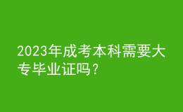 2023年成考本科需要大專畢業(yè)證嗎？