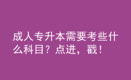 成人專升本需要考些什么科目？點(diǎn)進(jìn)，戳！