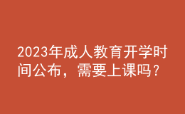 2023年成人教育開學(xué)時(shí)間公布，需要上課嗎？