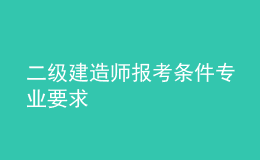  二級建造師報(bào)考條件專業(yè)要求