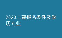 2023二建報名條件及學(xué)歷專業(yè)