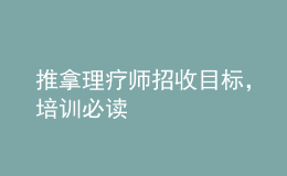 推拿理療師招收目標(biāo)，培訓(xùn)必讀