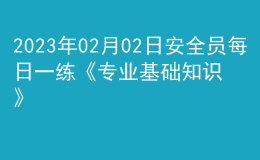 2023年02月02日安全員每日一練《專(zhuān)業(yè)基礎(chǔ)知識(shí)》