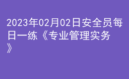2023年02月02日安全員每日一練《專業(yè)管理實務》