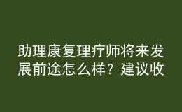 助理康復(fù)理療師將來發(fā)展前途怎么樣？建議收藏