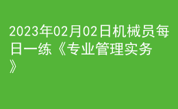 2023年02月02日機(jī)械員每日一練《專(zhuān)業(yè)管理實(shí)務(wù)》