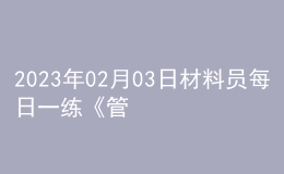 2023年02月03日材料員每日一練《管理實務》