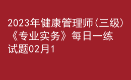 2023年健康管理師(三級(jí))《專(zhuān)業(yè)實(shí)務(wù)》每日一練試題02月12日