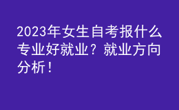 2023年女生自考報什么專業(yè)好就業(yè)？就業(yè)方向分析！ 
