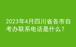 2023年4月四川省各市自考辦聯(lián)系電話是什么？ 