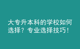 大專升本科的學(xué)校如何選擇？專業(yè)選擇技巧！ 