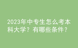 2023年中專生怎么考本科大學(xué)？有哪些條件？ 