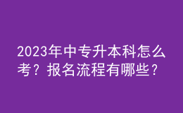 2023年中專升本科怎么考？報(bào)名流程有哪些？ 