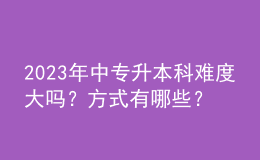 2023年中專升本科難度大嗎？方式有哪些？ 