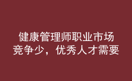  健康管理師職業(yè)市場(chǎng)競(jìng)爭(zhēng)少，優(yōu)秀人才需要量大