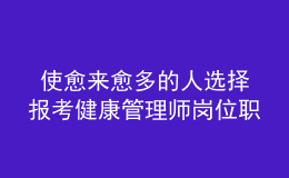  使愈來(lái)愈多的人選擇報(bào)考健康管理師崗位職業(yè)資格證