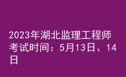 2023年湖北監(jiān)理工程師考試時(shí)間：5月13日、14日