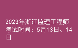 2023年浙江監(jiān)理工程師考試時(shí)間：5月13日、14日