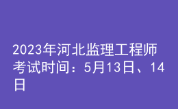 2023年河北監(jiān)理工程師考試時(shí)間：5月13日、14日