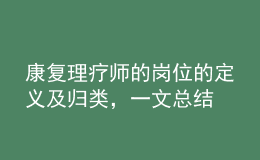 康復(fù)理療師的崗位的定義及歸類，一文總結(jié)