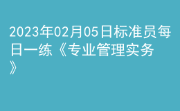 2023年02月05日標準員每日一練《專業(yè)管理實務》