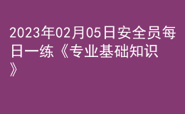 2023年02月05日安全員每日一練《專業(yè)基礎(chǔ)知識》
