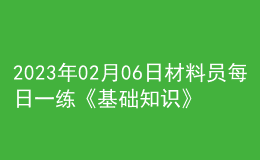2023年02月06日材料員每日一練《基礎知識》