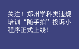 關注！鄭州學科類違規(guī)培訓“隨手拍”投訴小程序正式上線！