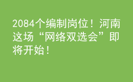 2084個(gè)編制崗位！河南這場(chǎng)“網(wǎng)絡(luò)雙選會(huì)”即將開(kāi)始！