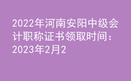 2022年河南安陽中級(jí)會(huì)計(jì)職稱證書領(lǐng)取時(shí)間：2023年2月20日-8月30日
