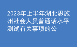 2023年上半年湖北恩施州社會人員普通話水平測試有關(guān)事項的公告