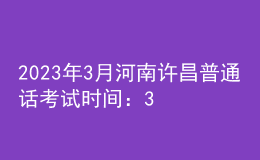 2023年3月河南許昌普通話考試時間：3月4、5日