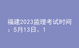 福建2023監(jiān)理考試時(shí)間：5月13日、14日