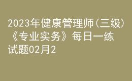 2023年健康管理師(三級(jí))《專業(yè)實(shí)務(wù)》每日一練試題02月22日