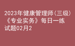 2023年健康管理師(三級)《專業(yè)實務(wù)》每日一練試題02月26日
