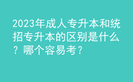 2023年成人專升本和統(tǒng)招專升本的區(qū)別是什么？哪個容易考？