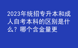 2023年統(tǒng)招專升本和成人自考本科的區(qū)別是什么？哪個含金量更高？
