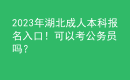 2023年湖北成人本科報名入口！可以考公務(wù)員嗎？