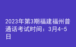 2023年第3期福建福州普通話考試時間：3月4-5日