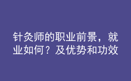針灸師的職業(yè)前景，就業(yè)如何？及優(yōu)勢和功效
