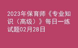 2023年保育師《專(zhuān)業(yè)知識(shí)（高級(jí)）》每日一練試題02月28日