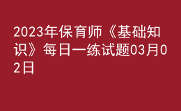 2023年保育師《基礎(chǔ)知識》每日一練試題03月02日