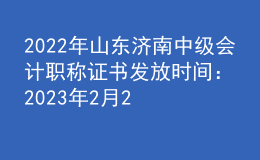 2022年山東濟(jì)南中級(jí)會(huì)計(jì)職稱證書發(fā)放時(shí)間：2023年2月20日-3月31日
