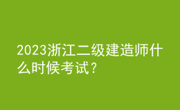 2023浙江二級(jí)建造師什么時(shí)候考試？