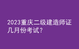 2023重慶二級(jí)建造師證幾月份考試？