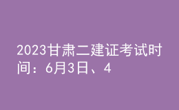 2023甘肅二建證考試時(shí)間：6月3日、4日