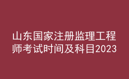 山東國家注冊(cè)監(jiān)理工程師考試時(shí)間及科目2023